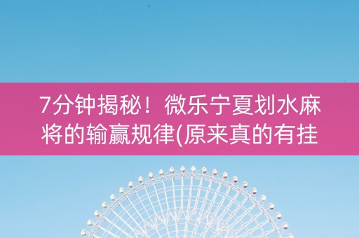 7分钟揭秘！微乐宁夏划水麻将的输赢规律(原来真的有挂)