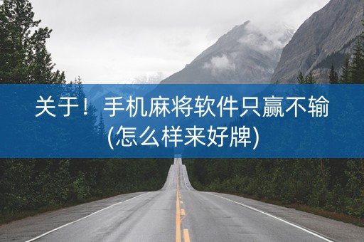 关于！手机麻将软件只赢不输(怎么样来好牌)