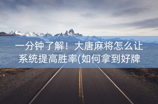 一分钟了解！大唐麻将怎么让系统提高胜率(如何拿到好牌)