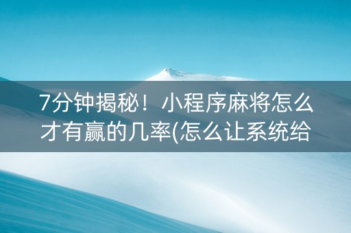 7分钟揭秘！小程序麻将怎么才有赢的几率(怎么让系统给自己好牌)