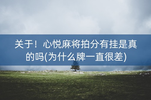 关于！心悦麻将拍分有挂是真的吗(为什么牌一直很差)