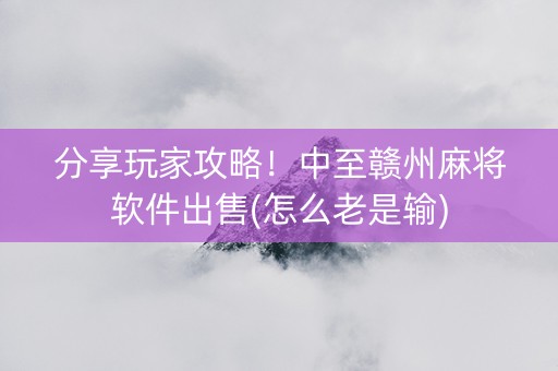 分享玩家攻略！中至赣州麻将软件出售(怎么老是输)