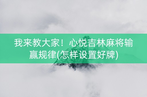 我来教大家！心悦吉林麻将输赢规律(怎样设置好牌)