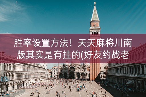 胜率设置方法！天天麻将川南版其实是有挂的(好友约战老是输)