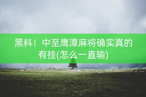 黑料！中至鹰潭麻将确实真的有挂(怎么一直输)