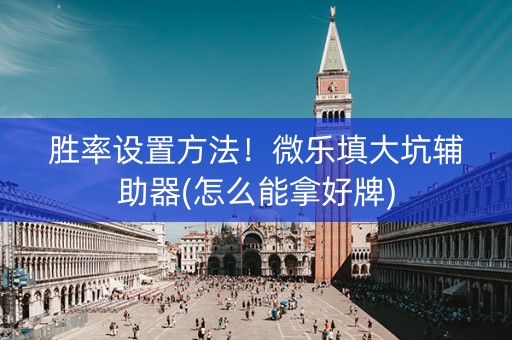 胜率设置方法！微乐填大坑辅助器(怎么能拿好牌)