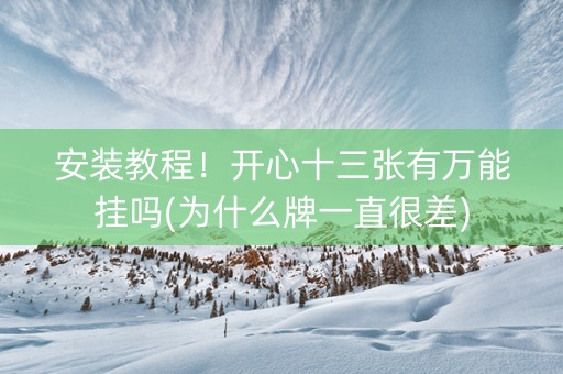 安装教程！开心十三张有万能挂吗(为什么牌一直很差)