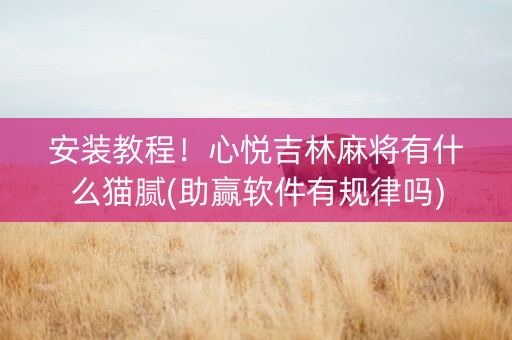 安装教程！心悦吉林麻将有什么猫腻(助赢软件有规律吗)