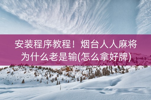 安装程序教程！烟台人人麻将为什么老是输(怎么拿好牌)