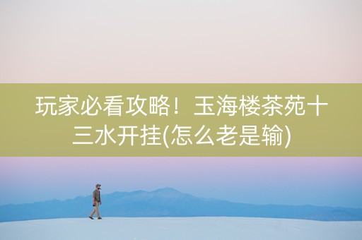 玩家必看攻略！玉海楼茶苑十三水开挂(怎么老是输)