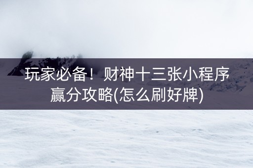 玩家必备！财神十三张小程序赢分攻略(怎么刷好牌)