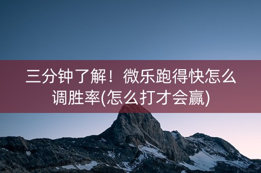 三分钟了解！微乐跑得快怎么调胜率(怎么打才会赢)