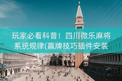 玩家必看科普！四川微乐麻将系统规律(赢牌技巧插件安装)