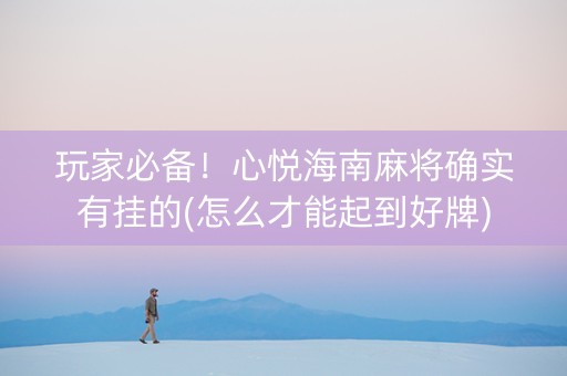 玩家必备！心悦海南麻将确实有挂的(怎么才能起到好牌)