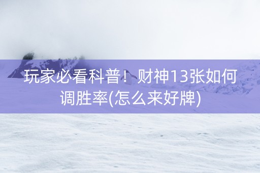 玩家必看科普！财神13张如何调胜率(怎么来好牌)