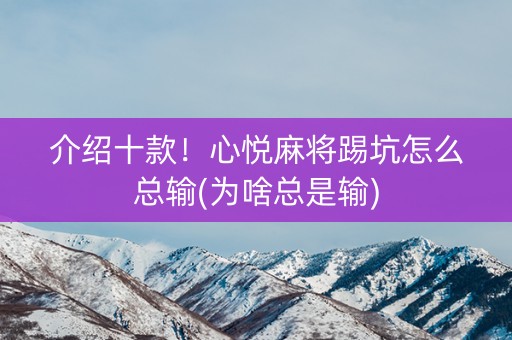 介绍十款！心悦麻将踢坑怎么总输(为啥总是输)