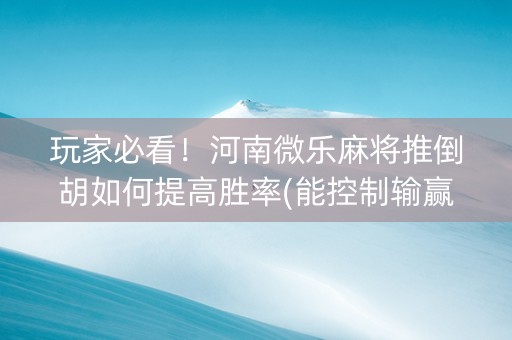 玩家必看！河南微乐麻将推倒胡如何提高胜率(能控制输赢吗)