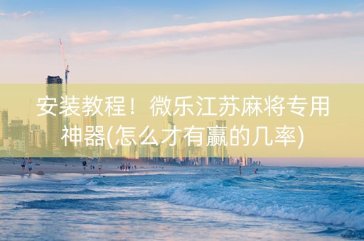 安装教程！微乐江苏麻将专用神器(怎么才有赢的几率)