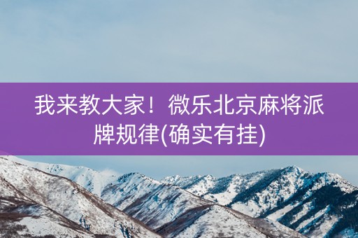我来教大家！微乐北京麻将派牌规律(确实有挂)