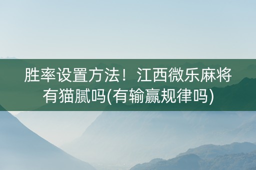 胜率设置方法！江西微乐麻将有猫腻吗(有输赢规律吗)