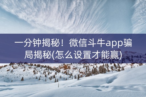 一分钟揭秘！微信斗牛app骗局揭秘(怎么设置才能赢)