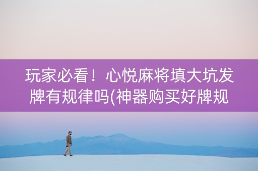 玩家必看！心悦麻将填大坑发牌有规律吗(神器购买好牌规律)