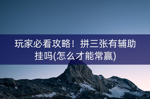 玩家必看攻略！拼三张有辅助挂吗(怎么才能常赢)