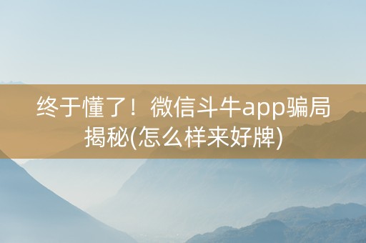 终于懂了！微信斗牛app骗局揭秘(怎么样来好牌)