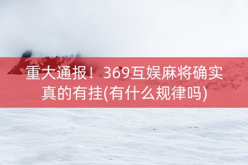 重大通报！369互娱麻将确实真的有挂(有什么规律吗)