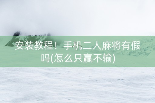 安装教程！手机二人麻将有假吗(怎么只赢不输)