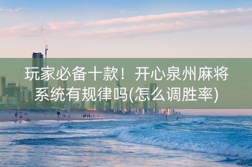 玩家必备十款！开心泉州麻将系统有规律吗(怎么调胜率)