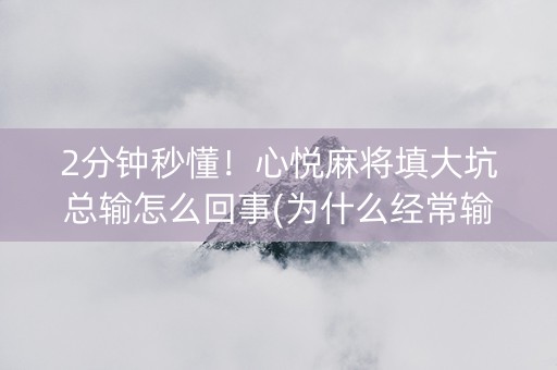 2分钟秒懂！心悦麻将填大坑总输怎么回事(为什么经常输)