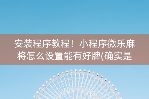 安装程序教程！小程序微乐麻将怎么设置能有好牌(确实是有挂)