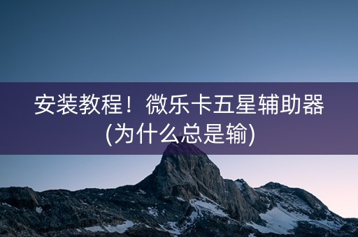 安装教程！微乐卡五星辅助器(为什么总是输)