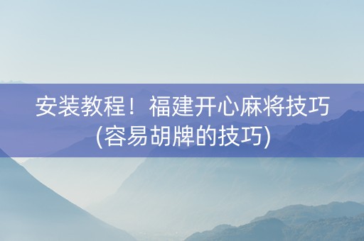 安装教程！福建开心麻将技巧(容易胡牌的技巧)