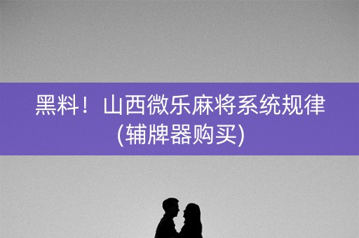 黑料！山西微乐麻将系统规律(辅牌器购买)