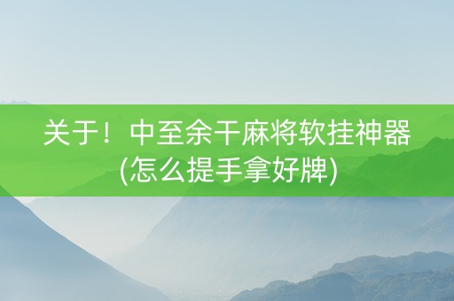 关于！中至余干麻将软挂神器(怎么提手拿好牌)