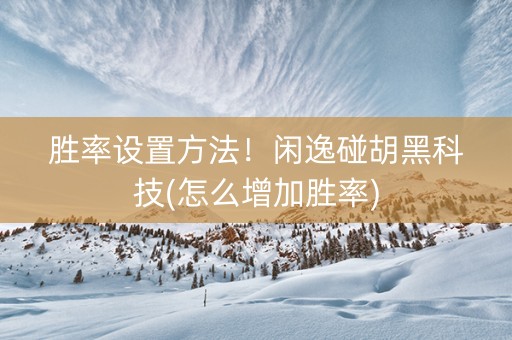 胜率设置方法！闲逸碰胡黑科技(怎么增加胜率)