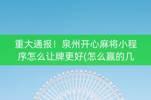 重大通报！泉州开心麻将小程序怎么让牌更好(怎么赢的几率大)