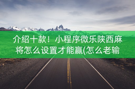 介绍十款！小程序微乐陕西麻将怎么设置才能赢(怎么老输必备神器)