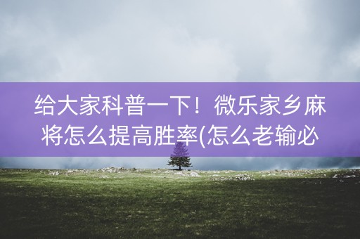 给大家科普一下！微乐家乡麻将怎么提高胜率(怎么老输必备神器)