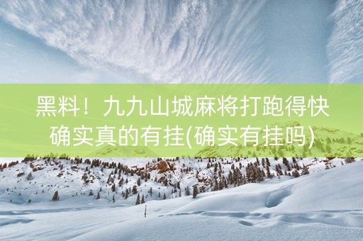 黑料！九九山城麻将打跑得快确实真的有挂(确实有挂吗)