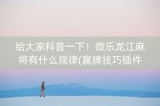 给大家科普一下！微乐龙江麻将有什么规律(赢牌技巧插件安装)