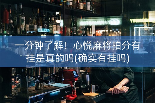 一分钟了解！心悦麻将拍分有挂是真的吗(确实有挂吗)