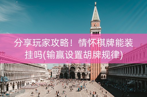 分享玩家攻略！情怀棋牌能装挂吗(输赢设置胡牌规律)