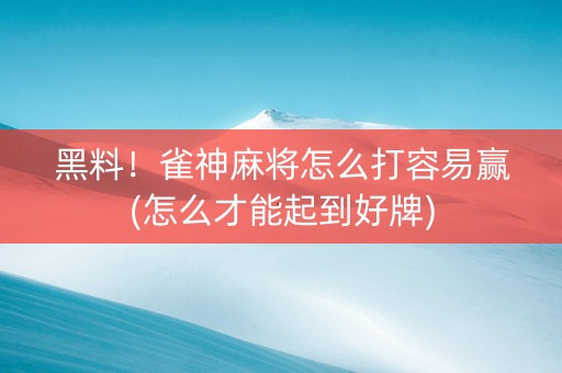 黑料！雀神麻将怎么打容易赢(怎么才能起到好牌)