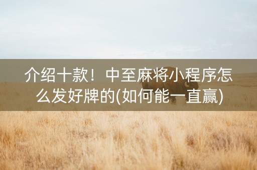介绍十款！中至麻将小程序怎么发好牌的(如何能一直赢)