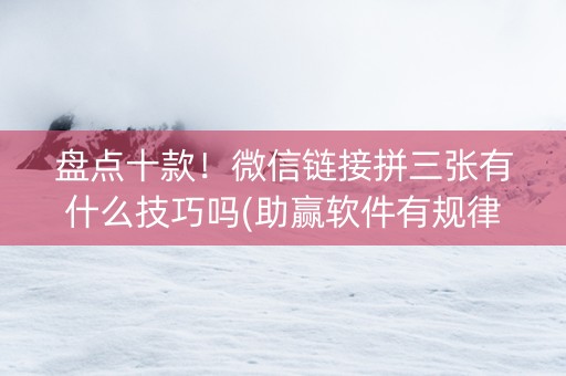 盘点十款！微信链接拼三张有什么技巧吗(助赢软件有规律吗)