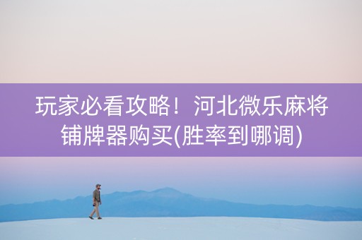 玩家必看攻略！河北微乐麻将铺牌器购买(胜率到哪调)