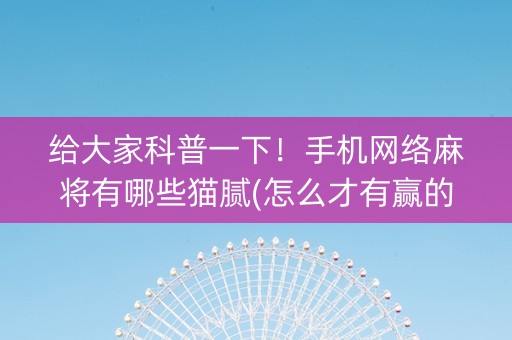 给大家科普一下！手机网络麻将有哪些猫腻(怎么才有赢的几率)
